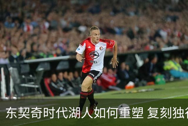 东契奇时代湖人如何重塑 复刻独行侠OR改学步行者？