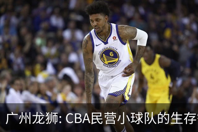 广州龙狮: CBA民营小球队的生存智慧，如何把选秀做成生意经？