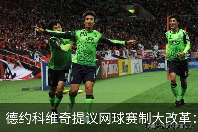 德约科维奇提议网球赛制大改革：四局一盘、取消占先！